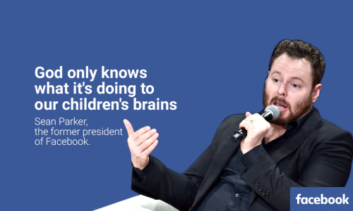“God only knows what it is doing to our children’s brains!” -Sean Parker (Ex President, FB)