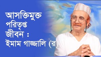 আসক্তিমুক্ত পরিতৃপ্ত জীবন : ইমাম গাজ্জালি (র)