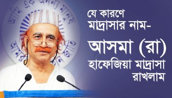 কী কারণে মাদ্রাসার নাম আসমা (রা) হাফেজিয়া মাদ্রাসা রাখলাম?