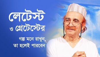 লেটেস্ট ও গ্রেটেস্টের গল্প মনে রাখুন, তা হলেই পারবেন