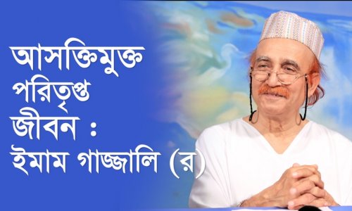 আসক্তিমুক্ত পরিতৃপ্ত জীবন : ইমাম গাজ্জালি (র)