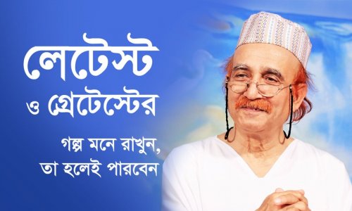 লেটেস্ট ও গ্রেটেস্টের গল্প মনে রাখুন, তা হলেই পারবেন