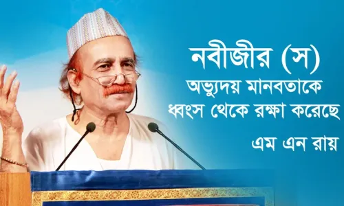 নবীজীর (স) অভ্যুদয় মানবতাকে ধ্বংস থেকে রক্ষা করেছে : এম এন রায়