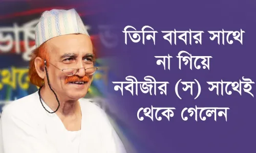 তিনি বাবার সাথে না গিয়ে নবীজীর (স) সাথেই থেকে গেলেন