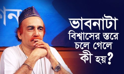 ভাবনাটা বিশ্বাসের স্তরে চলে গেলে কী হয়?