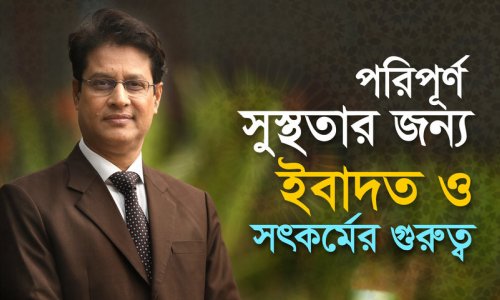 পরিপূর্ণ সুস্থতার জন্যে ইবাদত ও সৎকর্মের বৈজ্ঞানিক গুরুত্ব!