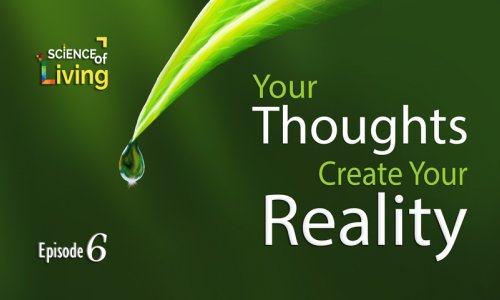 Your Thoughts Create Your Reality (The Science of Living : Episode 6)