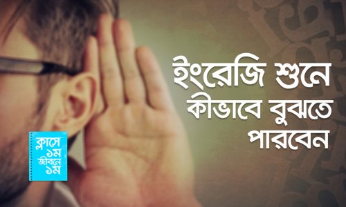 ক্লাসে ১ম জীবনে ১ম : ইংরেজি শুনে কীভাবে বুঝতে পারবেন