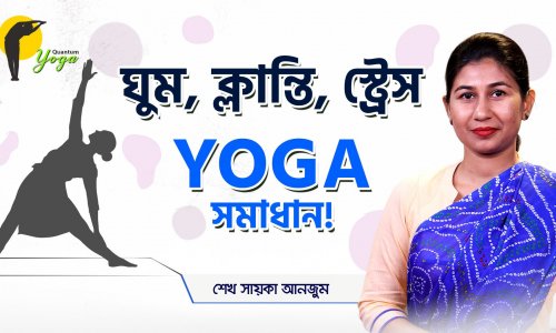 ঘুম, ক্লান্তি, স্ট্রেস-Yoga সমাধান!