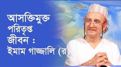 আসক্তিমুক্ত পরিতৃপ্ত জীবন : ইমাম গাজ্জালি (র)