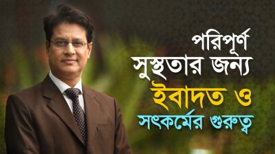 পরিপূর্ণ সুস্থতার জন্যে ইবাদত ও সৎকর্মের বৈজ্ঞানিক গুরুত্ব!
